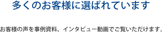 お客様の声を事例資料、インタビュー動画でご覧いただけます。